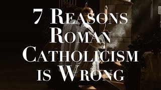 7 Reasons Roman Catholicism is Wrong [upl. by Divad]