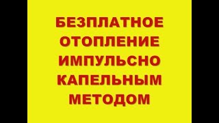 БЕЗПЛАТНОЕ ОТОПЛЕНИЕ ИМПУЛЬСНО КАПЕЛЬНЫМ МЕТОДОМ [upl. by Yekim]